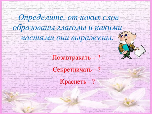      Определите, от каких слов образованы глаголы и какими частями они выражены.     Позавтракать – ?  Секретничать - ?  Краснеть - ?   