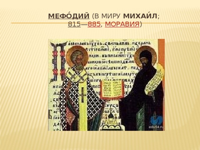 Мефо́дий  (в миру  Михаи́л ;   815 — 885 ,  Моравия ) 
