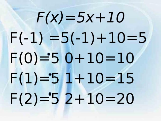 F(x)=5x+10 F(-1) =5(-1)+10=5 F(0)=5 0+10=10 F(1)=5 1+10=15 F(2)=5 2+10=20 