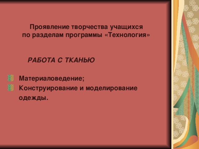 Проявление творчества учащихся по разделам программы «Технология»   РАБОТА С ТКАНЬЮ   Материаловедение;  Конструирование и моделирование  одежды. 