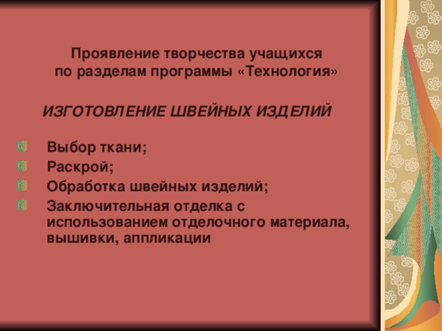 Проявление творчества учащихся по разделам программы «Технология»   ИЗГОТОВЛЕНИЕ ШВЕЙНЫХ ИЗДЕЛИЙ  Выбор ткани; Раскрой; Обработка швейных изделий; Заключительная отделка с использованием отделочного материала, вышивки, аппликации 