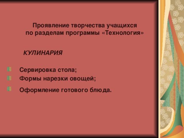  Проявление творчества учащихся по разделам программы «Технология»  КУЛИНАРИЯ  Сервировка стола; Формы нарезки овощей; Оформление готового блюда.  