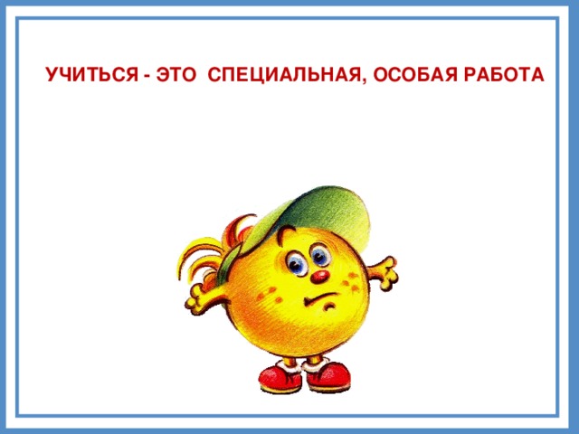 Особая работа. Учиться. Учиться а что это значит мир деятельности презентация. Картинка учиться а что это значит. Учиться здорово.