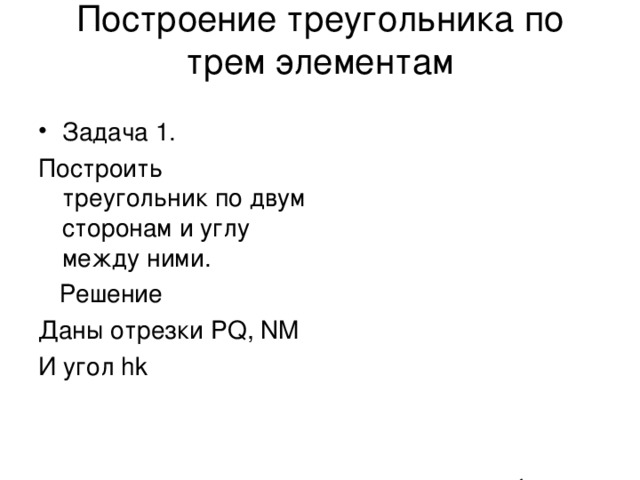 Построение треугольника по трем элементам   Задача 1. Построить треугольник по двум сторонам и углу между ними.  Решение Даны отрезки PQ, NM И угол hk P Q M N k h 