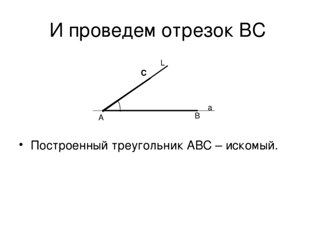 L С а B A Построенный треугольник АВС – искомый. L L а B а A B A 