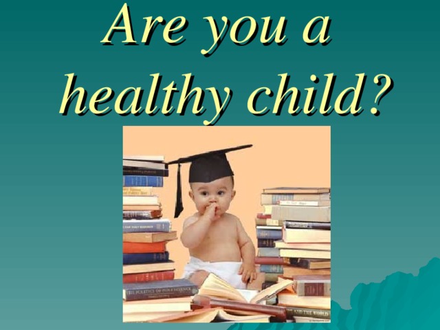 Are you a healthy child ?  