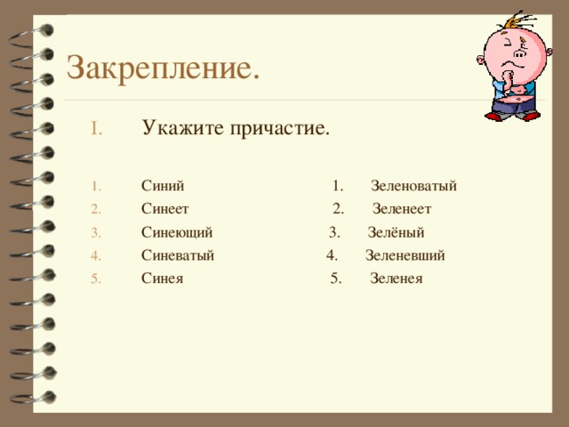 Закрепление. Укажите причастие. Синий 1. Зеленоватый Синеет 2. Зеленеет Синеющий 3. Зелёный Синеватый 4. Зеленевший Синея 5. Зеленея 