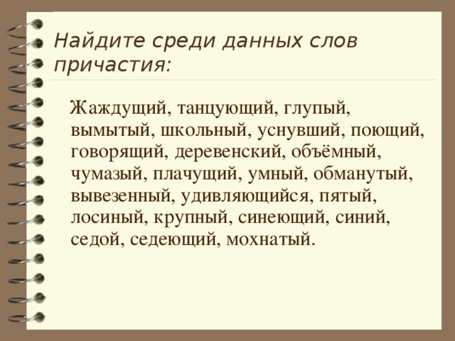 Найдите среди данных слов причастия:  Жаждущий, танцующий, глупый, вымытый, школьный, уснувший, поющий, говорящий, деревенский, объёмный, чумазый, плачущий, умный, обманутый, вывезенный, удивляющийся, пятый, лосиный, крупный, синеющий, синий, седой, седеющий, мохнатый. 