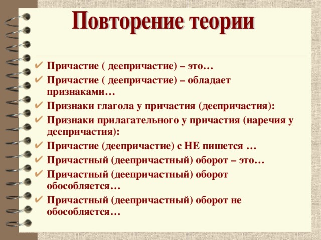 Причастие ( деепричастие) – это… Причастие ( деепричастие) – обладает признаками… Признаки глагола у причастия (деепричастия): Признаки прилагательного у причастия (наречия у деепричастия): Причастие (деепричастие) с НЕ пишется … Причастный (деепричастный) оборот – это… Причастный (деепричастный) оборот обособляется… Причастный (деепричастный) оборот не обособляется… 