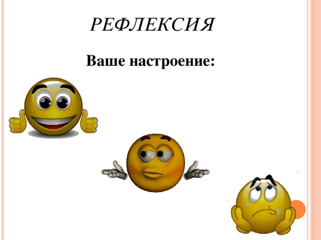 РЕФЛЕКСИЯ Ваше настроение:  