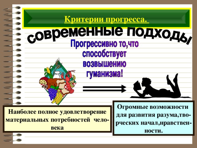 Критерии прогресса. Огромные возможности для развития разума,тво- рческих начал,нравствен- ности. Наиболее полное удовлетворение материальных потребностей чело- века 