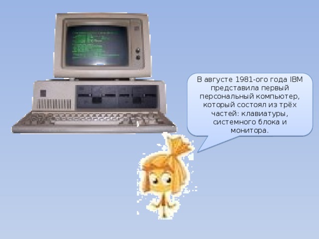 В августе 1981-ого года IBM представила первый персональный компьютер, который состоял из трёх частей: клавиатуры, системного блока и монитора. 