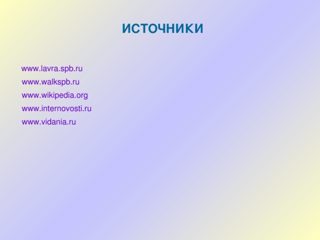 ИСТОЧНИКИ  www.lavra.spb.ru www.walkspb.ru www.wikipedia.org www.internovosti.ru www.vidania.ru 