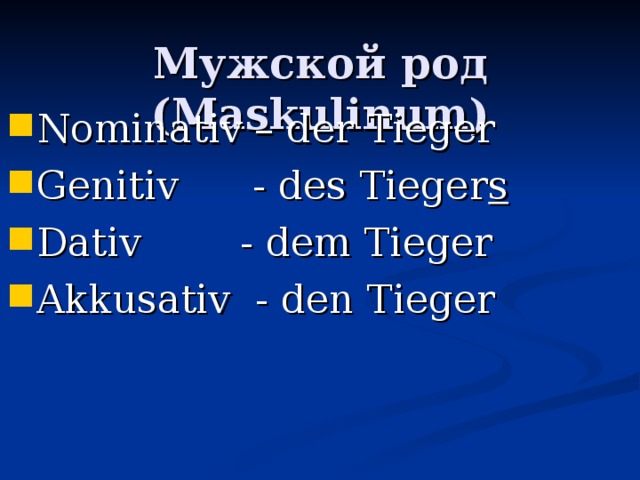 Мужской род ( Maskulinum) Nominativ – der  Tieger Genitiv - des Tieger s Dativ - dem Tieger Akkusativ - den Tieger 