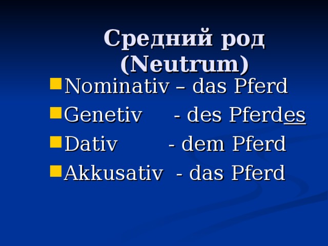 Средний род ( Neutrum) Nominativ – das Pferd Genetiv - des Pferd es Dativ - dem Pferd Akkusativ - das Pferd 