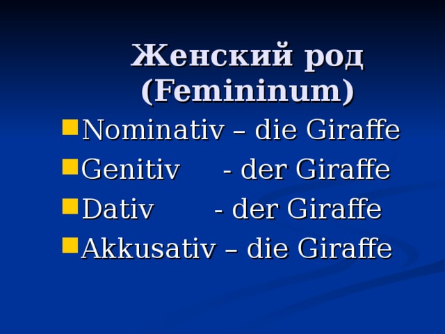 Женский род ( Femininum) Nominativ – die Giraffe Genitiv - der Giraffe Dativ - der Giraffe Akkusativ – die Giraffe 