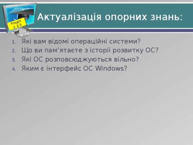 Розділ 2. § 9 Актуалізація опорних знань: Які вам відомі операційні системи? Що ви пам’ятаєте з історії розвитку ОС? Які ОС розповсюджуються вільно? Яким є інтерфейс ОС Windows? 