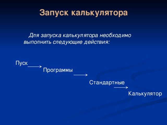 Запуск калькулятора Для запуска калькулятора необходимо выполнить следующие действия: Пуск Программы Стандартные Калькулятор 