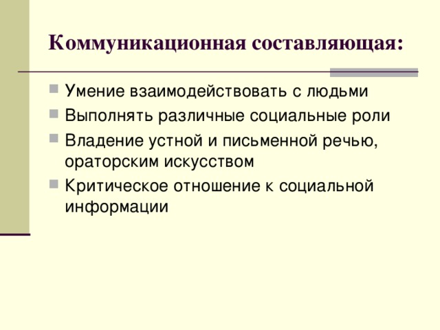 Коммуникационная составляющая: Умение взаимодействовать с людьми Выполнять различные социальные роли Владение устной и письменной речью, ораторским искусством Критическое отношение к социальной информации 