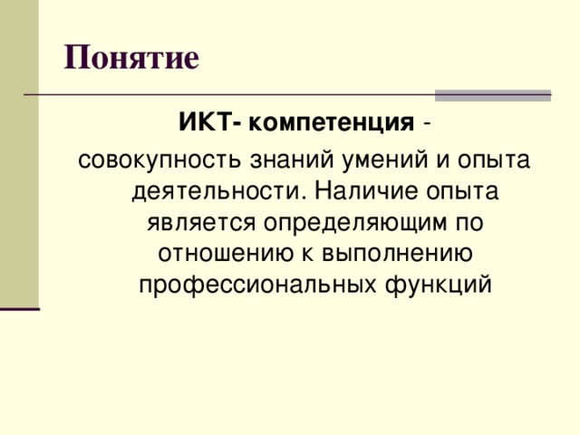 Понятие ИКТ- компетенция - совокупность знаний умений и опыта деятельности. Наличие опыта является определяющим по отношению к выполнению профессиональных функций 