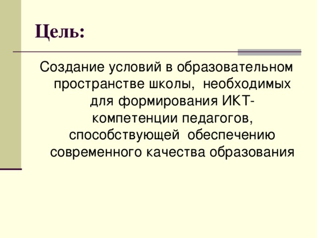 Цель: Создание условий в образовательном пространстве школы, необходимых для формирования ИКТ- компетенции педагогов, способствующей обеспечению современного качества образования 