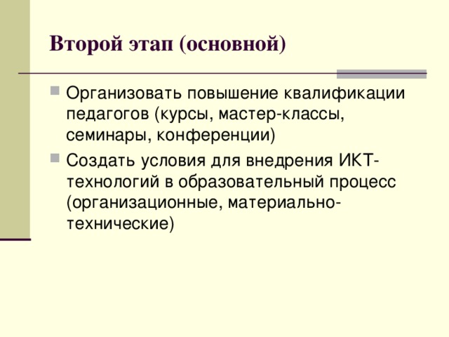 Второй этап (основной) Организовать повышение квалификации педагогов (курсы, мастер-классы, семинары, конференции) Создать условия для внедрения ИКТ-технологий в образовательный процесс (организационные, материально- технические) 