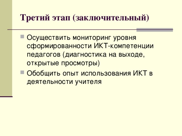 Третий этап (заключительный) Осуществить мониторинг уровня сформированности ИКТ-компетенции педагогов (диагностика на выходе, открытые просмотры) Обобщить опыт использования ИКТ в деятельности учителя  
