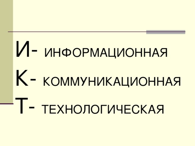 И- ИНФОРМАЦИОННАЯ К- КОММУНИКАЦИОННАЯ Т- ТЕХНОЛОГИЧЕСКАЯ  