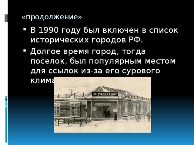 «продолжение» В 1990 году был включен в список исторических городов РФ. Долгое время город, тогда поселок, был популярным местом для ссылок из-за его сурового климата. 