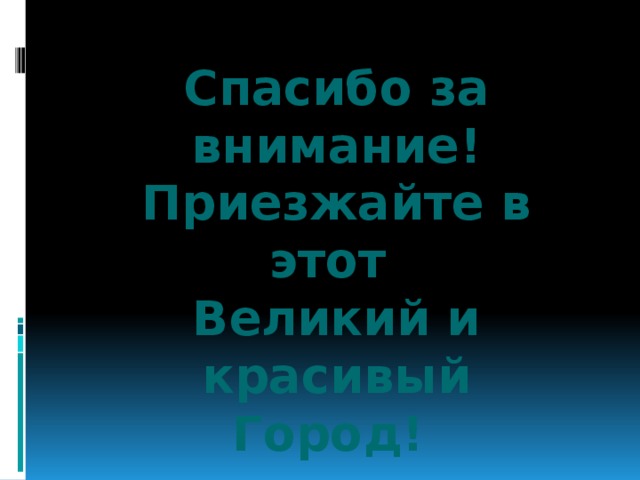 Спасибо за внимание! Приезжайте в этот Великий и красивый Город! 