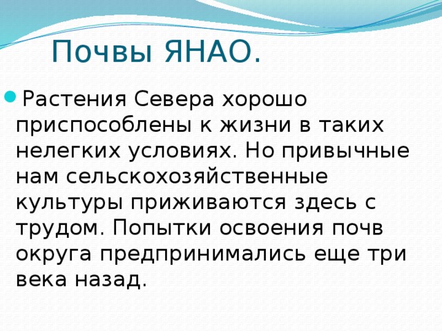 Почвы ЯНАО. Растения Севера хорошо приспособлены к жизни в таких нелегких условиях. Но привычные нам сельскохозяйственные культуры приживаются здесь с трудом. Попытки освоения почв округа предпринимались еще три века назад. 