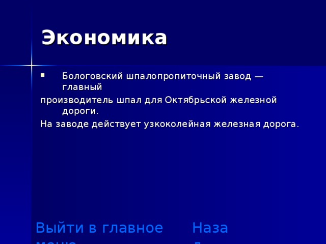 Экономика Бологовский шпалопропиточный завод — главный производитель шпал для Октябрьской железной дороги . На заводе действует узкоколейная железная дорога. Назад Выйти в главное меню 