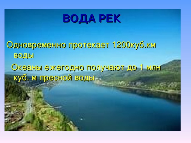 ВОДА РЕК Одновременно протекает 1200куб.км воды  Океаны ежегодно получают до 1 млн куб. м пресной воды 
