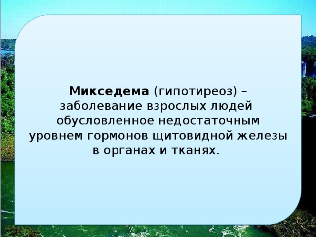 микседема (гипотиреоз) – заболевание взрослых людей обусловленное недостаточным уровнем гормонов щитовидной железы в органах и тканях. 