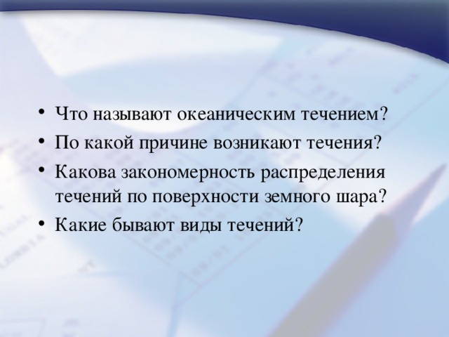 Что называют океаническим течением? По какой причине возникают течения? Какова закономерность распределения течений по поверхности земного шара? Какие бывают виды течений? 