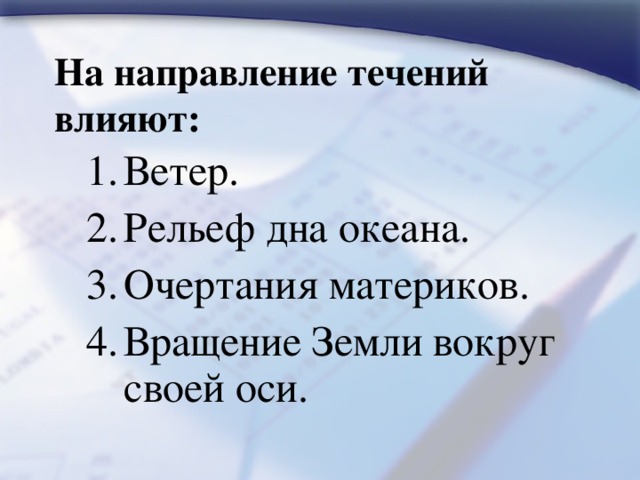 На направление течений влияют: Ветер. Рельеф дна океана. Очертания материков. Вращение Земли вокруг своей оси. Ветер. Рельеф дна океана. Очертания материков. Вращение Земли вокруг своей оси. 