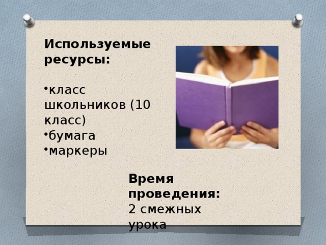 Используемые ресурсы: класс школьников (10 класс) бумага маркеры Время проведения: 2 смежных урока 