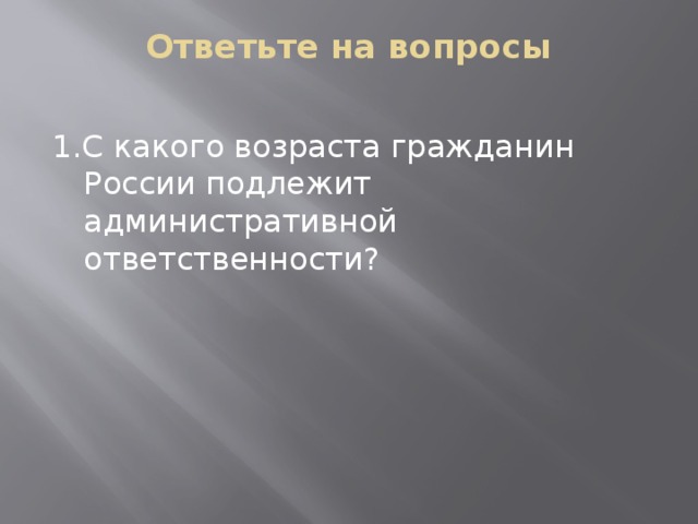 Ответьте на вопросы   1.С какого возраста гражданин России подлежит административной ответственности? 