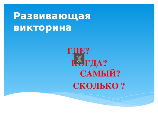 Развивающая викторина ГДЕ?  КОГДА? САМЫЙ?  СКОЛЬКО ? Презентация к викторине ( ответы на вопросы ) Автор : Педагог – организатор Свирин Алексей Александрович, ГБОУ лицей № 572 Невского р-на г. Санкт- Петербург.  