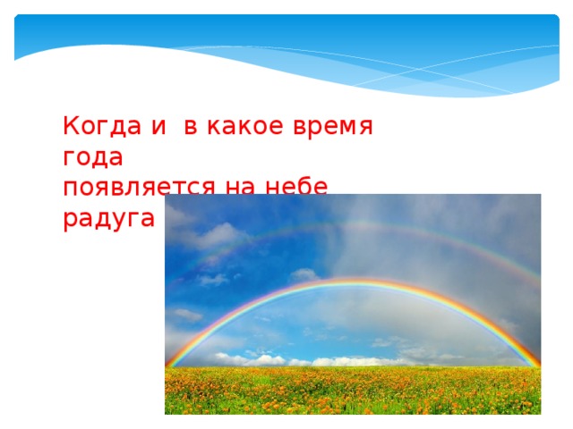 Когда и в какое время года появляется на небе радуга ? 