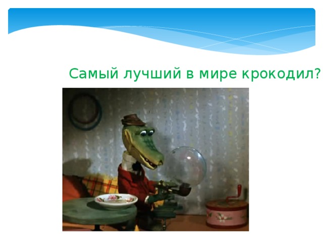 Самый лучший в мире крокодил? Презентация к викторине Самый ? Кто ? Сколько ? Где ? Лицей № 572 Невского района г. Санкт -Петербург  