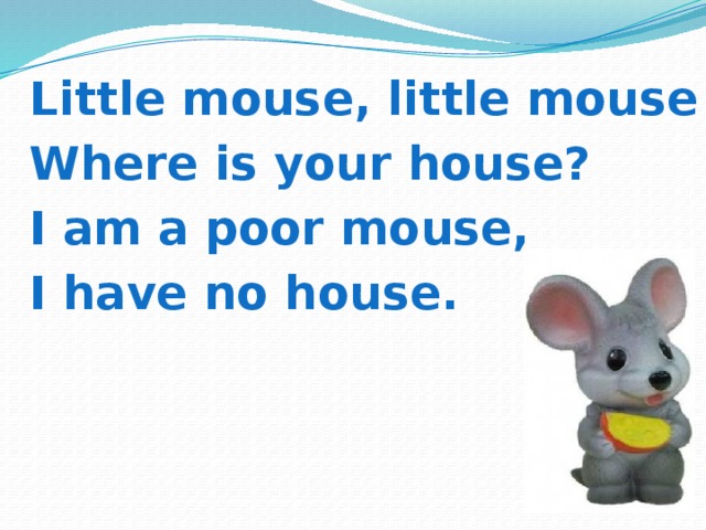 Little mouse, little mouse Where is your house? 