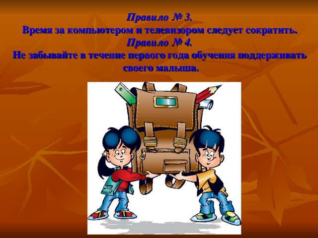 Правило № 3.  Время за компьютером и телевизором следует сократить.  Правило № 4.  Не забывайте в течение первого года обучения поддерживать  своего малыша.   