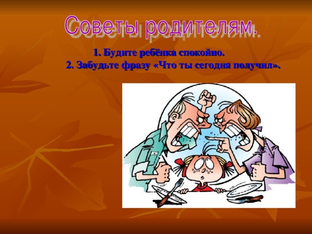 1. Будите ребёнка спокойно.  2. Забудьте фразу «Что ты сегодня получил».   