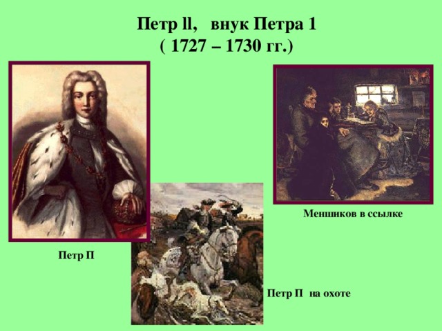  Петр ll , внук Петра 1 ( 1727 – 1730 гг.)  Меншиков в ссылке Петр П Петр П на охоте 