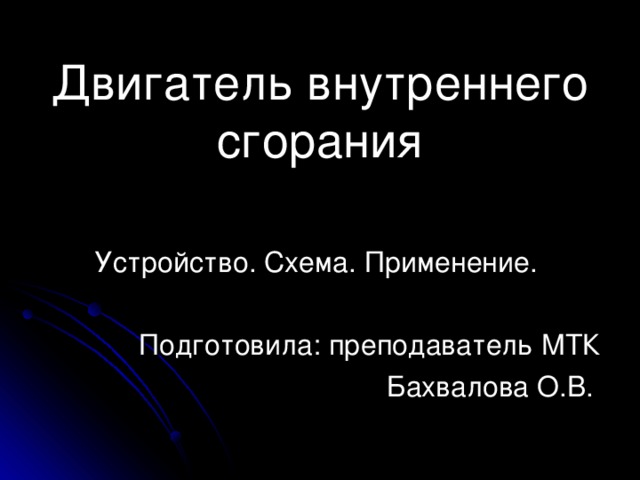 Двигатель внутреннего сгорания Устройство. Схема. Применение. Подготовила: преподаватель МТК Бахвалова О.В. 