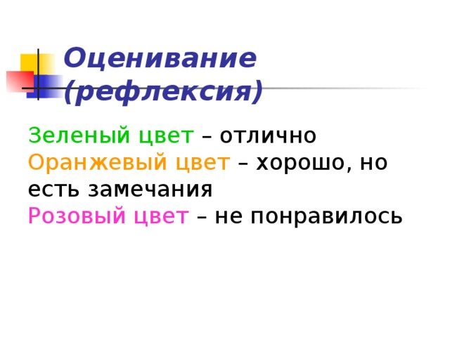 Оценивание (рефлексия) Зеленый цвет – отлично Оранжевый цвет – хорошо, но есть замечания Розовый цвет – не понравилось 
