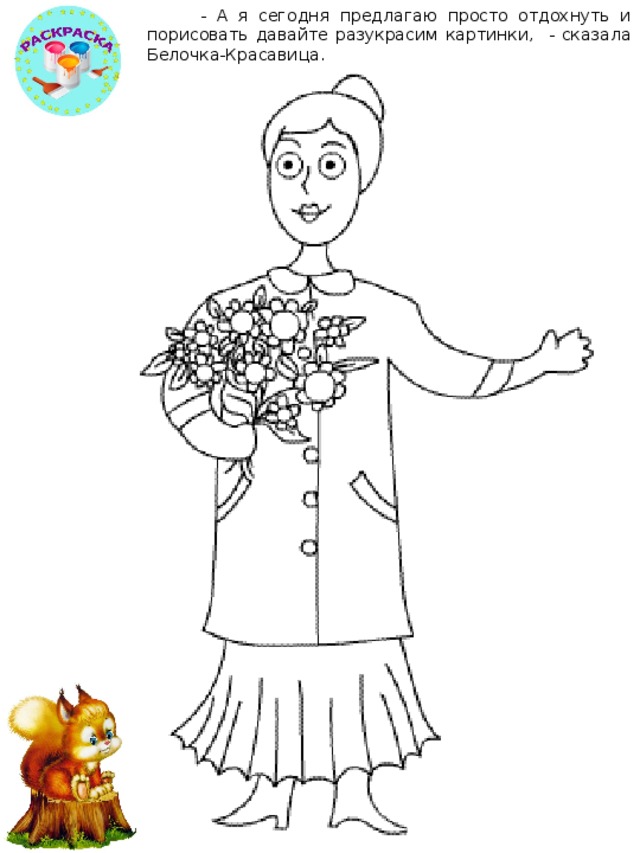 - А я сегодня предлагаю просто отдохнуть и порисовать давайте разукрасим картинки, - сказала Белочка-Красавица. 