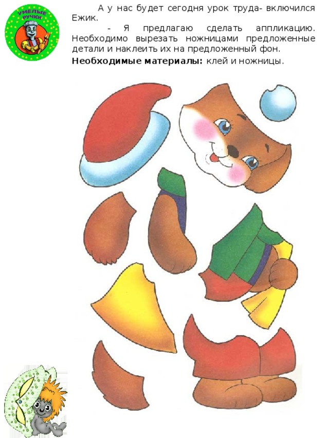  А у нас будет сегодня урок труда- включился Ежик.  - Я предлагаю сделать аппликацию. Необходимо вырезать ножницами предложенные детали и наклеить их на предложенный фон. Необходимые материалы: клей и ножницы. 