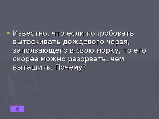 Известно, что если попробовать вытаскивать дождевого червя, заползающего в свою норку, то его скорее можно разорвать, чем вытащить. Почему? 